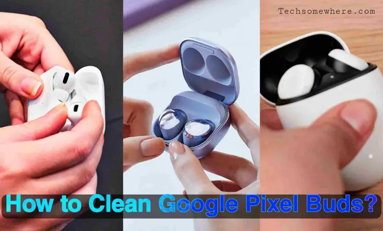 How To Clean Google Pixel Buds - Step by Step Guide